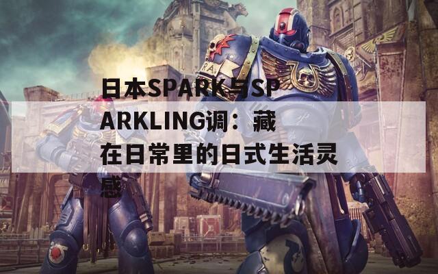 日本SPARK与SPARKLING调：藏在日常里的日式生活灵感
