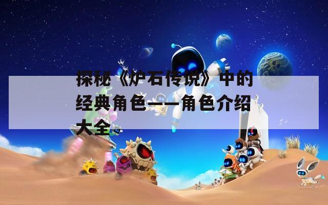 探秘《炉石传说》中的经典角色——角色介绍大全