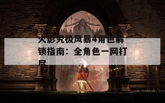 火影究极风暴4角色解锁指南：全角色一网打尽