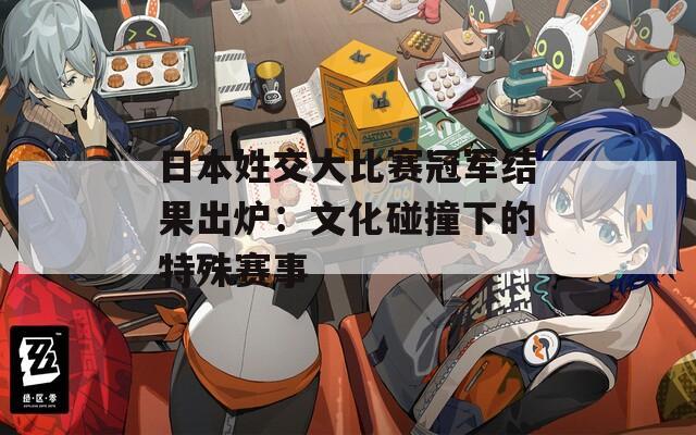 日本姓交大比赛冠军结果出炉：文化碰撞下的特殊赛事