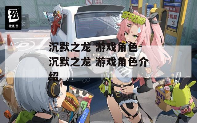 沉默之龙 游戏角色-沉默之龙 游戏角色介绍