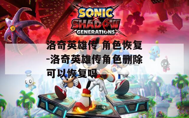 洛奇英雄传 角色恢复-洛奇英雄传角色删除可以恢复吗
