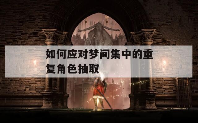 如何应对梦间集中的重复角色抽取