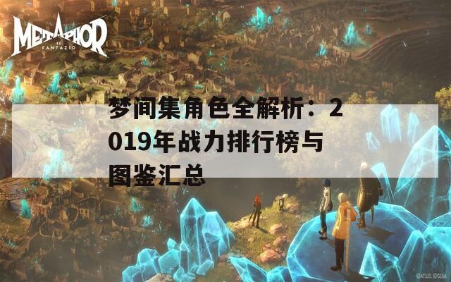 梦间集角色全解析：2019年战力排行榜与图鉴汇总
