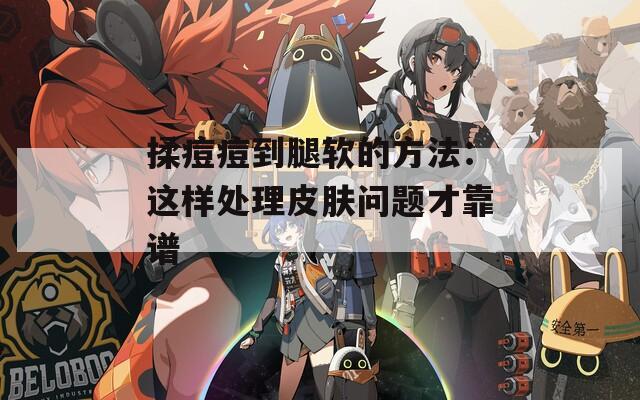 揉痘痘到腿软的方法：这样处理皮肤问题才靠谱