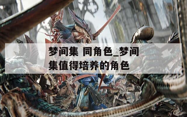 梦间集 同角色_梦间集值得培养的角色