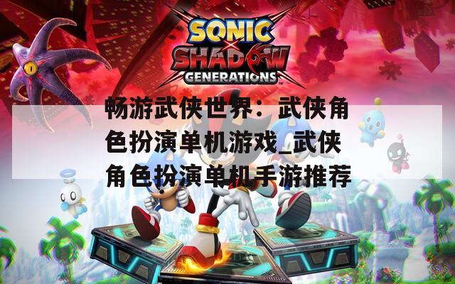 畅游武侠世界：武侠角色扮演单机游戏_武侠角色扮演单机手游推荐