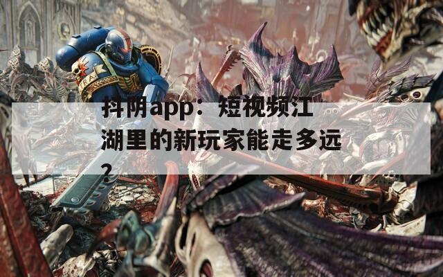 抖阴app：短视频江湖里的新玩家能走多远？