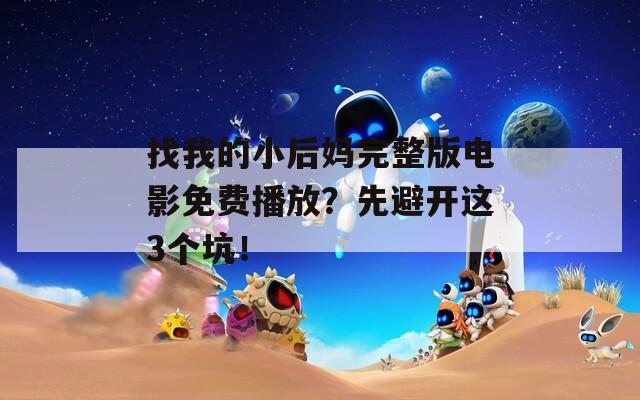 找我的小后妈完整版电影免费播放？先避开这3个坑！