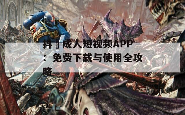 抖抈成人短视频APP：免费下载与使用全攻略