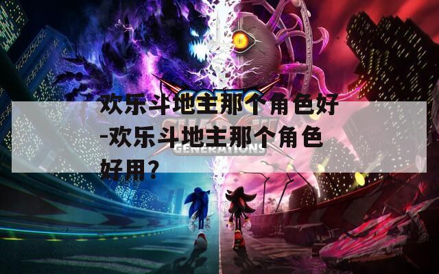 欢乐斗地主那个角色好-欢乐斗地主那个角色好用？