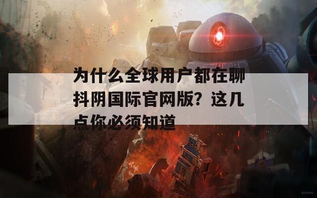 为什么全球用户都在聊抖阴国际官网版？这几点你必须知道