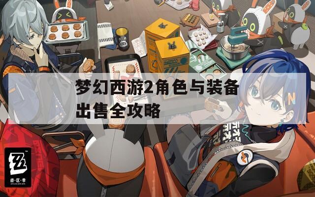 梦幻西游2角色与装备出售全攻略