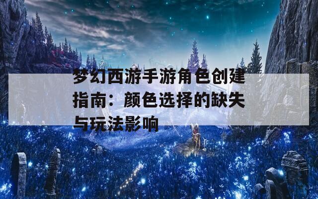梦幻西游手游角色创建指南：颜色选择的缺失与玩法影响