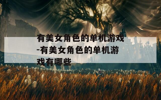有美女角色的单机游戏-有美女角色的单机游戏有哪些