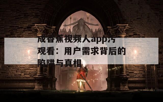成香蕉视频人app污观看：用户需求背后的陷阱与真相