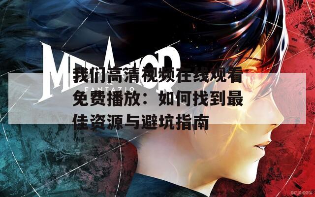 我们高清视频在线观看免费播放：如何找到最佳资源与避坑指南