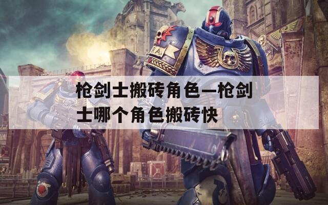 枪剑士搬砖角色—枪剑士哪个角色搬砖快