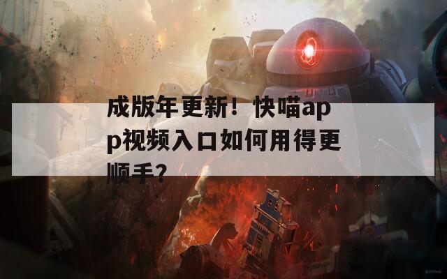 成版年更新！快喵app视频入口如何用得更顺手？