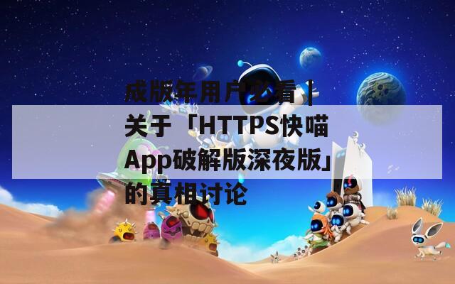 成版年用户必看 | 关于「HTTPS快喵App破解版深夜版」的真相讨论
