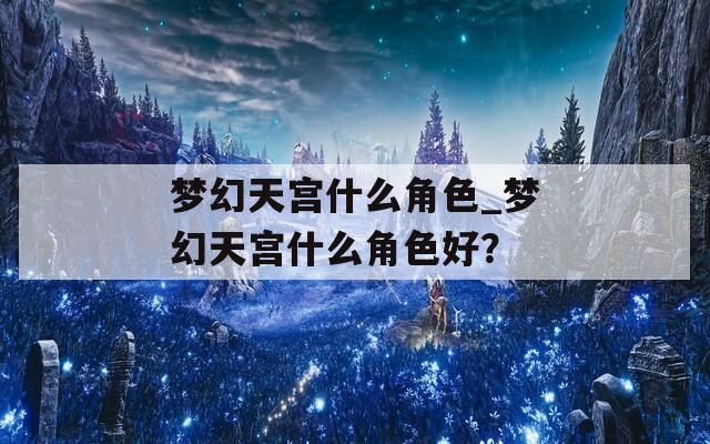 梦幻天宫什么角色_梦幻天宫什么角色好？