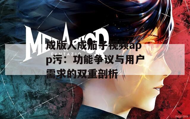 成版人成茄子视频app污：功能争议与用户需求的双重剖析
