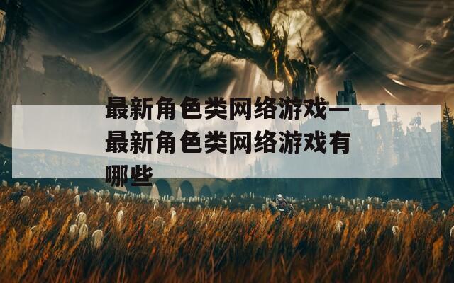 最新角色类网络游戏—最新角色类网络游戏有哪些