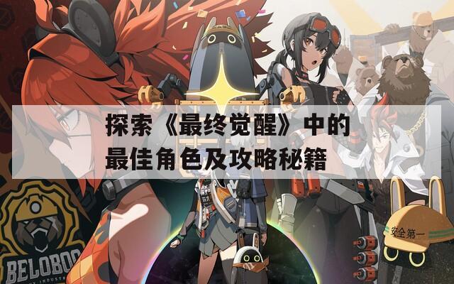 探索《最终觉醒》中的最佳角色及攻略秘籍