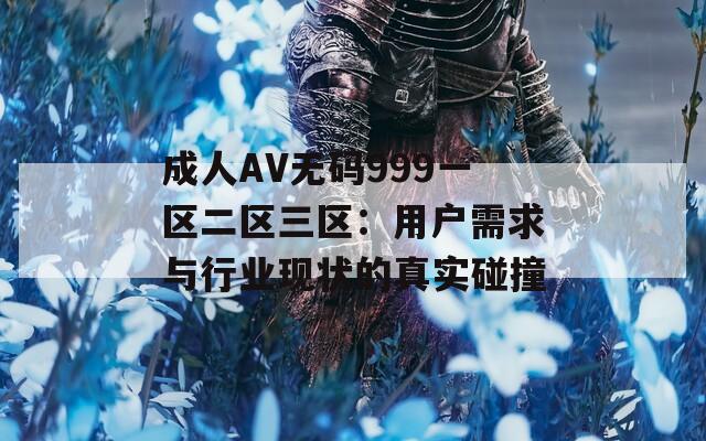 成人AV无码999一区二区三区：用户需求与行业现状的真实碰撞