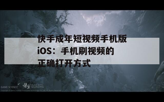 快手成年短视频手机版iOS：手机刷视频的正确打开方式