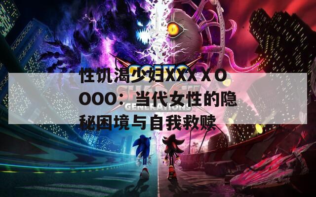 性饥渴少妇XXXⅩOOOO：当代女性的隐秘困境与自我救赎