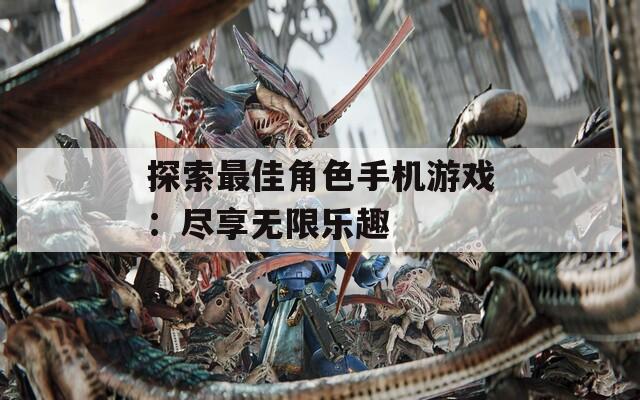 探索最佳角色手机游戏：尽享无限乐趣