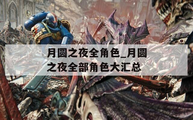 月圆之夜全角色_月圆之夜全部角色大汇总