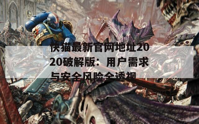 快猫最新官网地址2020破解版：用户需求与安全风险全透视