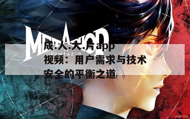 成.人.大.片app视频：用户需求与技术安全的平衡之道