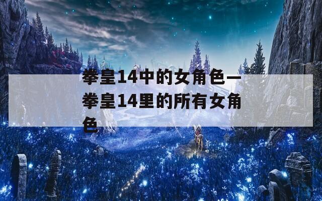 拳皇14中的女角色—拳皇14里的所有女角色