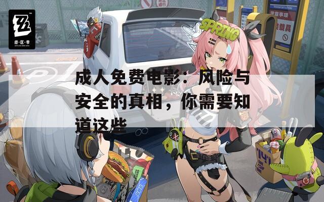 成人免费电影：风险与安全的真相，你需要知道这些