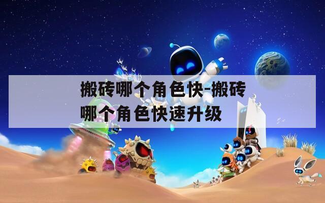 搬砖哪个角色快-搬砖哪个角色快速升级