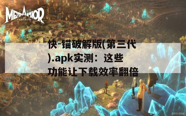 快-锚破解版(第三代).apk实测：这些功能让下载效率翻倍