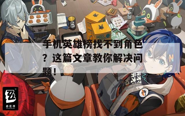 手机英雄榜找不到角色？这篇文章教你解决问题！