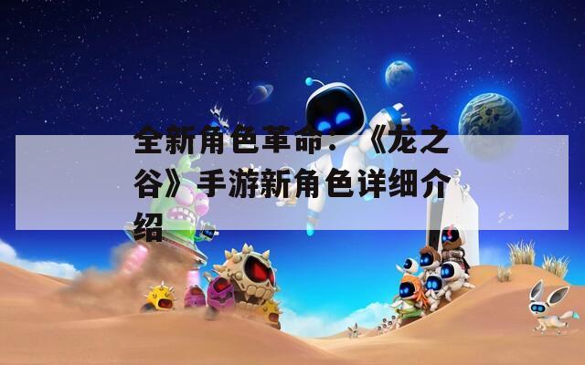 全新角色革命：《龙之谷》手游新角色详细介绍