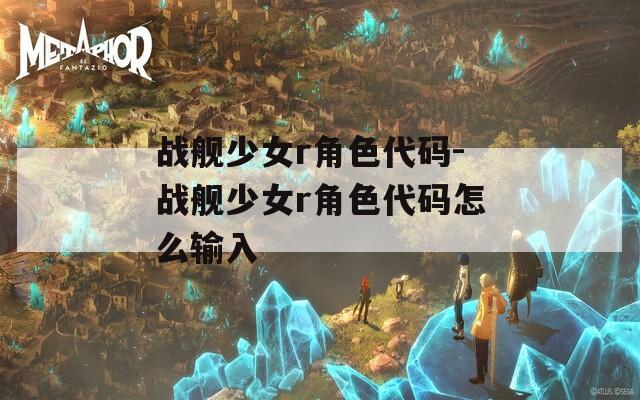 战舰少女r角色代码-战舰少女r角色代码怎么输入