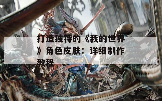 打造独特的《我的世界》角色皮肤：详细制作教程