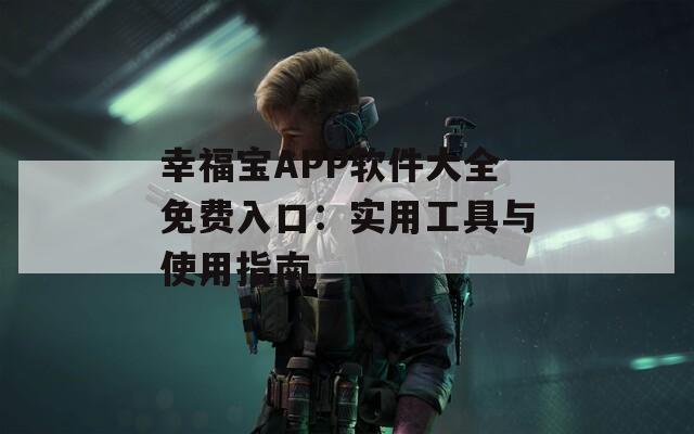 幸福宝APP软件大全免费入口：实用工具与使用指南