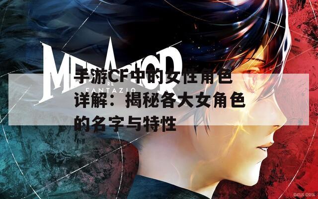 手游CF中的女性角色详解：揭秘各大女角色的名字与特性