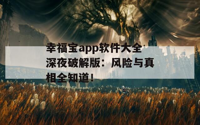 幸福宝app软件大全深夜破解版：风险与真相全知道！