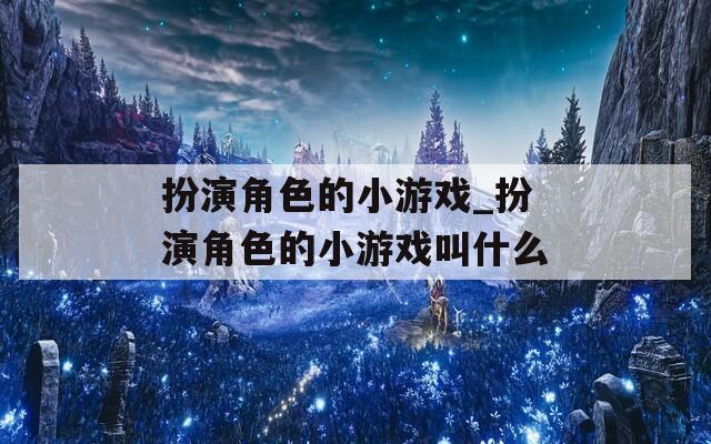 扮演角色的小游戏_扮演角色的小游戏叫什么