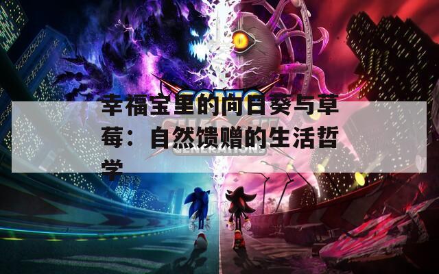 幸福宝里的向日葵与草莓：自然馈赠的生活哲学