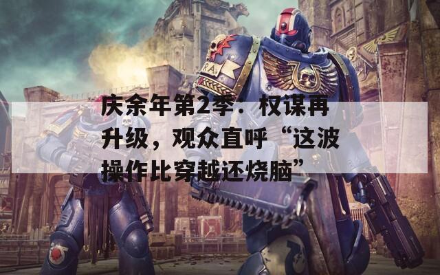 庆余年第2季：权谋再升级，观众直呼“这波操作比穿越还烧脑”