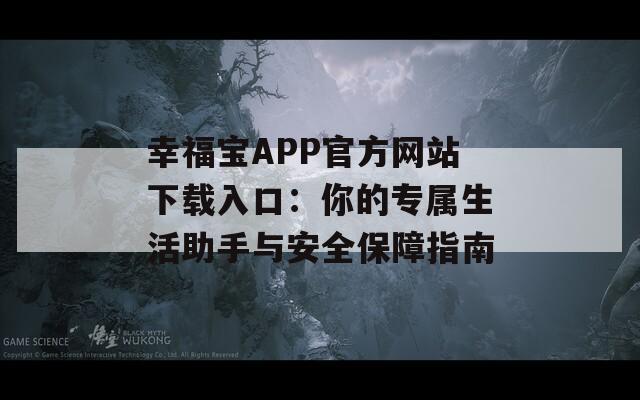 幸福宝APP官方网站下载入口：你的专属生活助手与安全保障指南